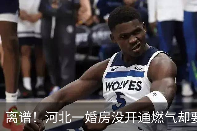 离谱！河北一婚房没开通燃气却要交“挪管费”？不交钱不让装修！