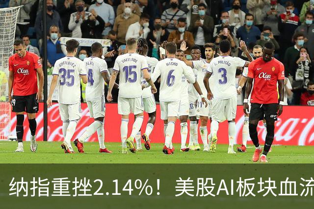 纳指重挫2.14%！美股AI板块血流成河，英伟达跌1.43%，油价大幅飙高