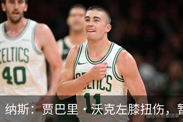 纳斯：贾巴里·沃克左膝扭伤，暂无更多伤情更新