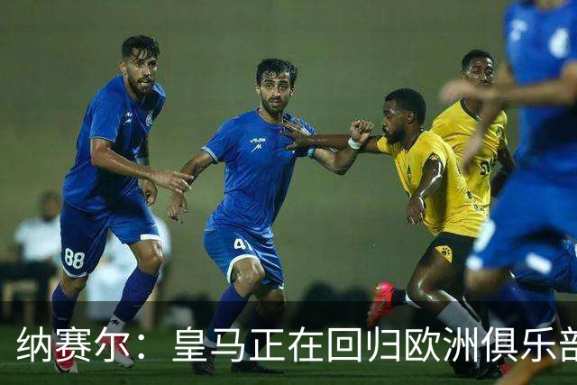 纳赛尔：皇马正在回归欧洲俱乐部协会，感谢弗洛伦蒂诺和拉波尔塔