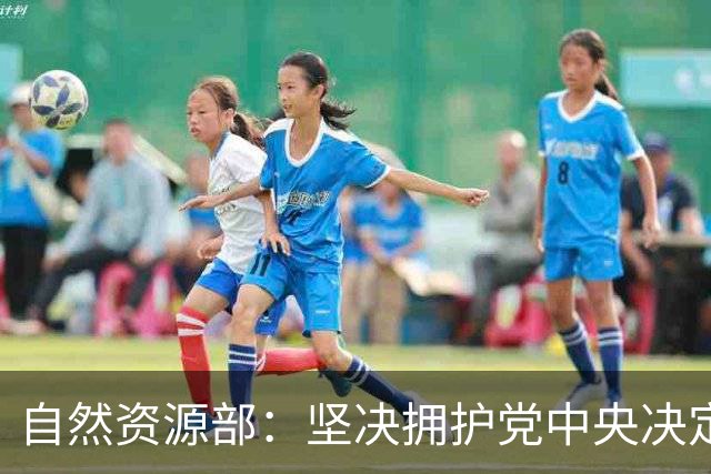 自然资源部：坚决拥护党中央决定