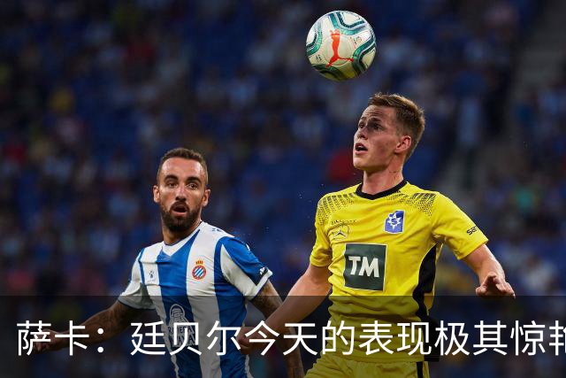 萨卡：廷贝尔今天的表现极其惊艳；欧冠拿到三分非常关键