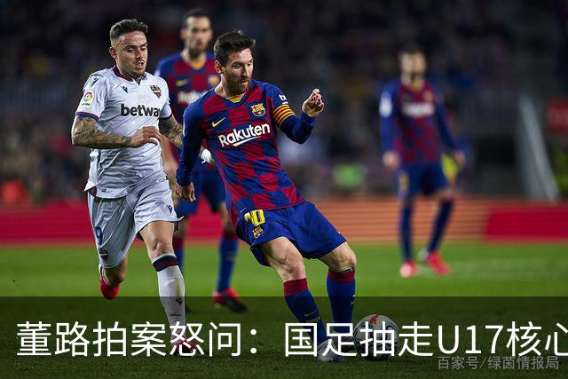 董路拍案怒问：国足抽走U17核心，U17再抽空U16！谁在毁根基？