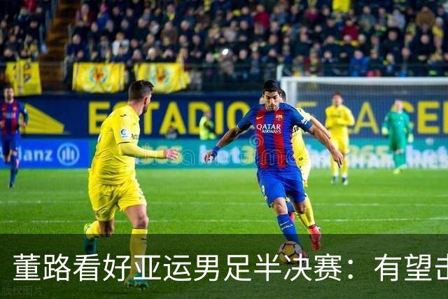 董路看好亚运男足半决赛：有望击败韩国，不丢球+进攻靠王钰栋