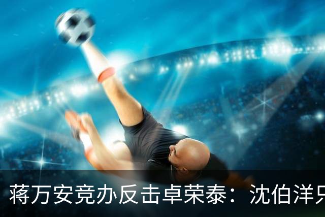 蒋万安竞办反击卓荣泰：沈伯洋只剩“黑熊”“大罢免”“认知战专家”
