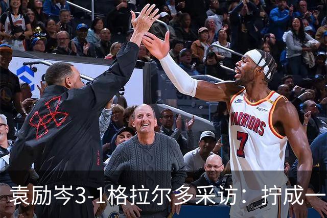 袁励岑3-1格拉尔多采访：拧成一股劲一致对外，第三局赢下更自信