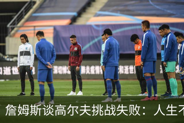 詹姆斯谈高尔夫挑战失败：人生不是想要什么就能得到什么