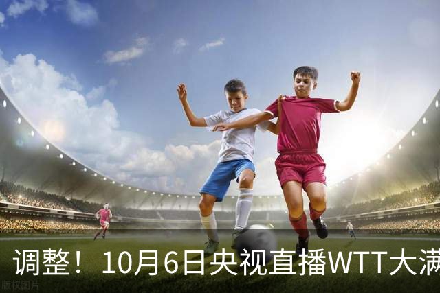 调整！10月6日央视直播WTT大满贯有变，国乒迎战早田希娜