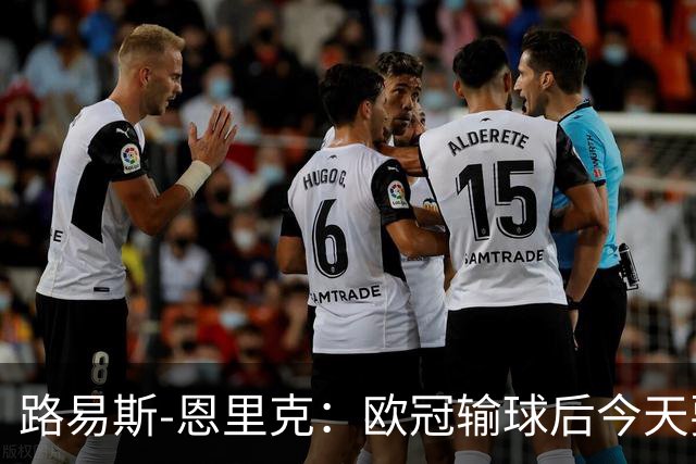 路易斯-恩里克：欧冠输球后今天要全力拿3分；齐沃要求我进攻