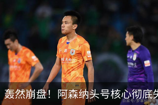 轰然崩盘！阿森纳头号核心彻底失常！离谱表现被名宿狠批