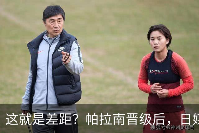 这就是差距？帕拉南晋级后，日媒一针见血，指出孙颖莎出局原因
