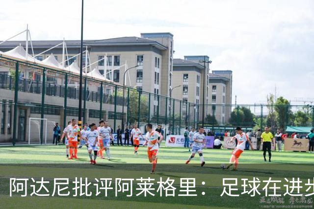 阿达尼批评阿莱格里：足球在进步，他却始终跟不上