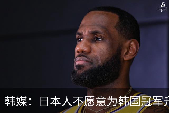 韩媒：日本人不愿意为韩国冠军升起太极旗；如果是有意为之就太恶劣