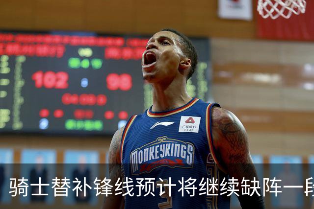 骑士替补锋线预计将继续缺阵一段时间，这对他的生涯会造成影响？