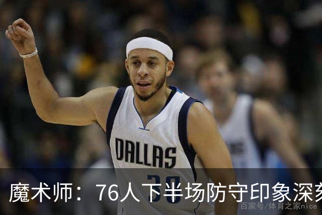 魔术师：76人下半场防守印象深刻，西蒙斯3记三分是关键