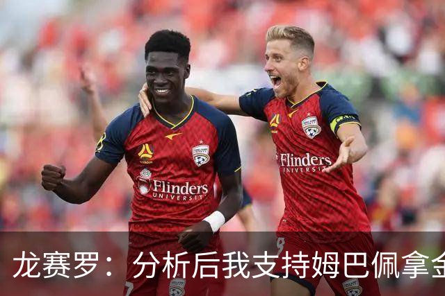 龙赛罗：分析后我支持姆巴佩拿金球，之前选罗德里因我太爱国了