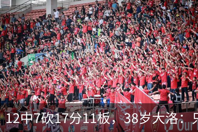 12中7砍17分11板，38岁大洛：只要能帮球队赢球就竭尽全力