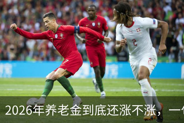 2026年养老金到底还涨不涨，一句话告诉你