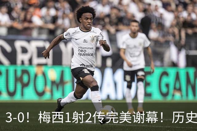 3-0！梅西1射2传完美谢幕！历史第2仅次于C罗，师徒恩佐掩面痛哭