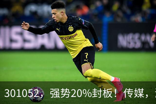 301052，强势20%封板！传媒，涨停潮！