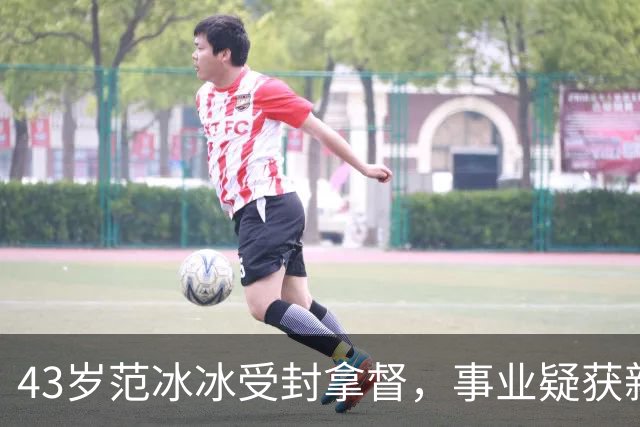 43岁范冰冰受封拿督，事业疑获新大佬支持，全面进军海外市场
