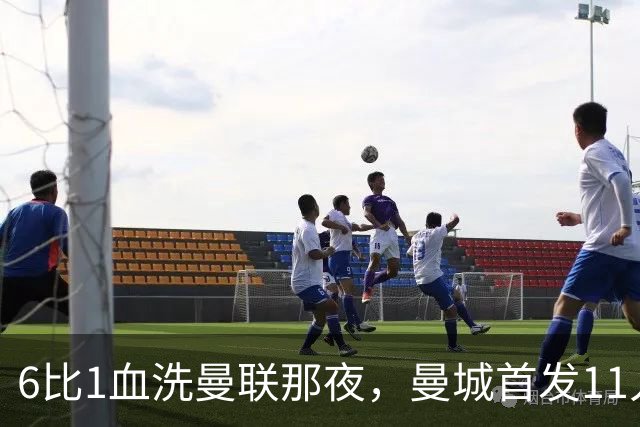 6比1血洗曼联那夜，曼城首发11人你还能叫出几个名字？