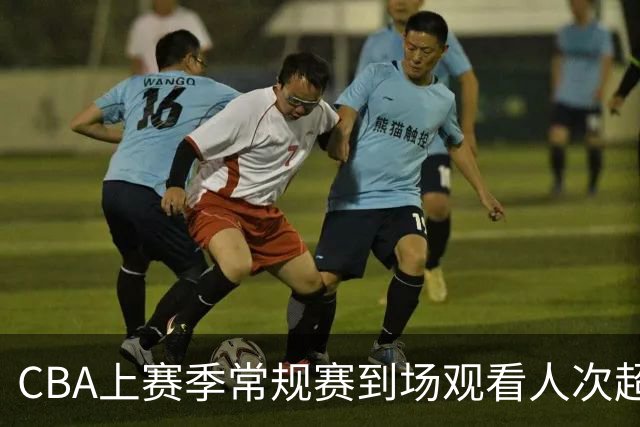 CBA上赛季常规赛到场观看人次超186万 商务总签约金额超6.24亿元