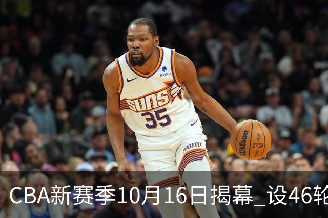 CBA新赛季10月16日揭幕 设46轮常规赛-国际在线