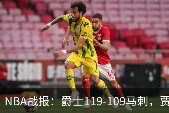 NBA战报：爵士119-109马刺，贾科比-吉莱斯皮25分