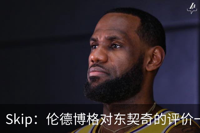 Skip：伦德博格对东契奇的评价一针见血 那些话我两年前就说过