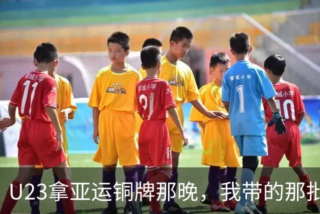 U23拿亚运铜牌那晚，我带的那批孩子里，有6个已经不踢了