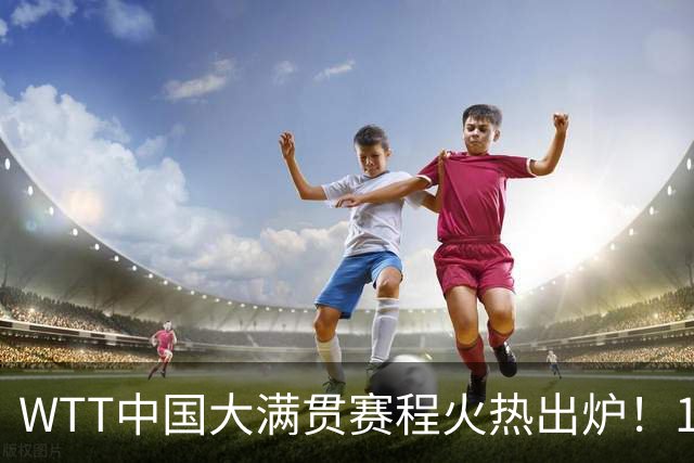 WTT中国大满贯赛程火热出炉！10月1日开打，王楚钦孙颖莎领衔出战